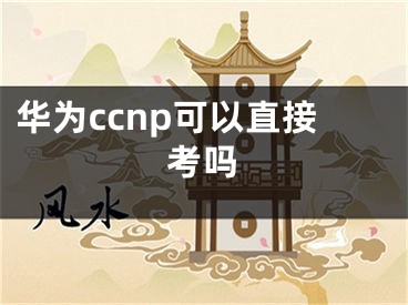 华为ccnp可以直接考吗