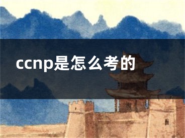 ccnp是怎么考的