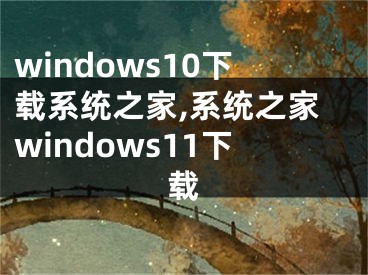 windows10下载系统之家,系统之家windows11下载
