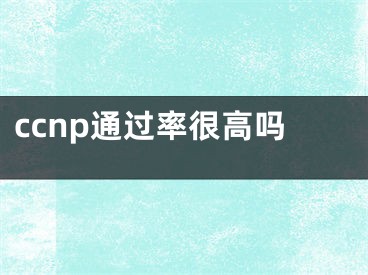 ccnp通过率很高吗