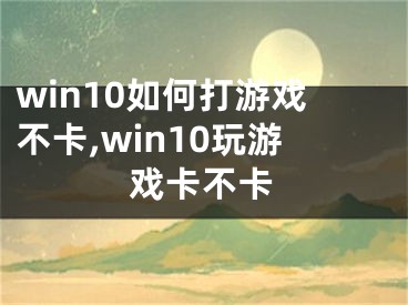 win10如何打游戏不卡,win10玩游戏卡不卡