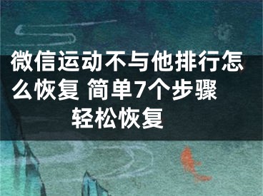 微信运动不与他排行怎么恢复 简单7个步骤轻松恢复 