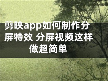 剪映app如何制作分屏特效 分屏视频这样做超简单 