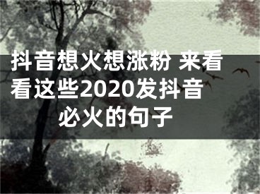 抖音想火想涨粉 来看看这些2020发抖音必火的句子  