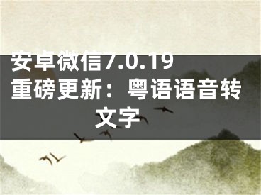 安卓微信7.0.19重磅更新：粤语语音转文字 