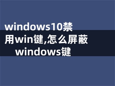 windows10禁用win键,怎么屏蔽windows键