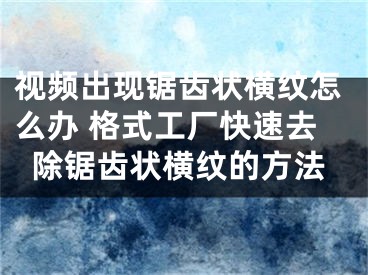 视频出现锯齿状横纹怎么办 格式工厂快速去除锯齿状横纹的方法