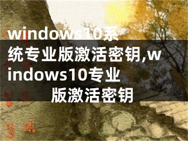windows10系统专业版激活密钥,windows10专业版激活密钥