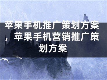 苹果手机推广策划方案，苹果手机营销推广策划方案 