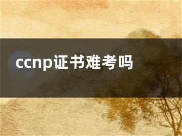 ccnp证书难考吗