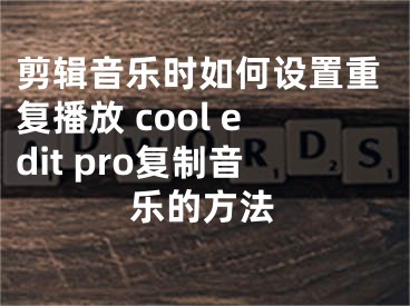 剪辑音乐时如何设置重复播放 cool edit pro复制音乐的方法