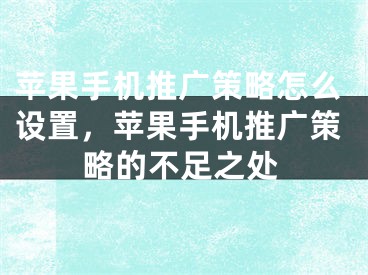 苹果手机推广策略怎么设置，苹果手机推广策略的不足之处