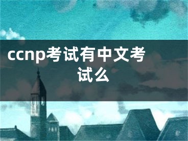 ccnp考试有中文考试么
