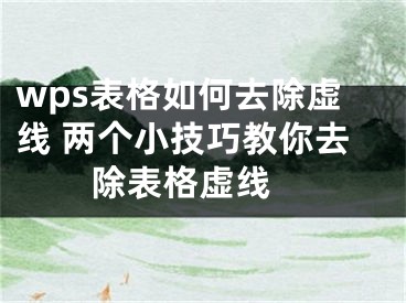 wps表格如何去除虚线 两个小技巧教你去除表格虚线 