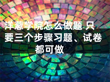 洋葱学院怎么做题 只要三个步骤习题、试卷都可做 