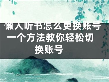 懒人听书怎么更换账号 一个方法教你轻松切换账号 