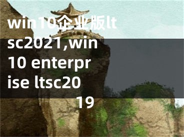 win10企业版ltsc2021,win10 enterprise ltsc2019