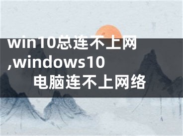 win10总连不上网,windows10电脑连不上网络