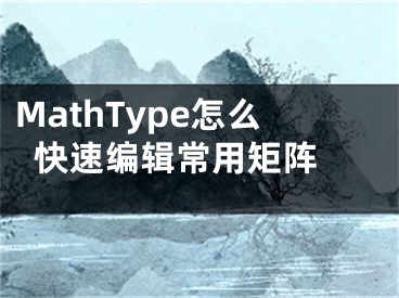 MathType怎么快速编辑常用矩阵 