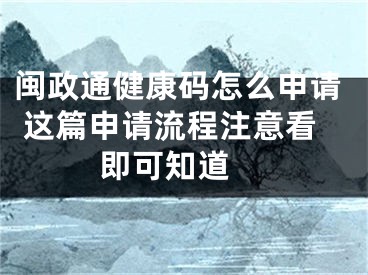 闽政通健康码怎么申请 这篇申请流程注意看即可知道 