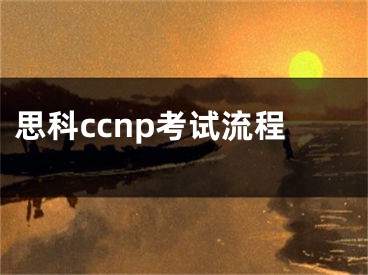 思科ccnp考试流程