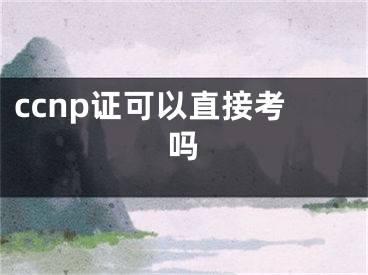 ccnp证可以直接考吗