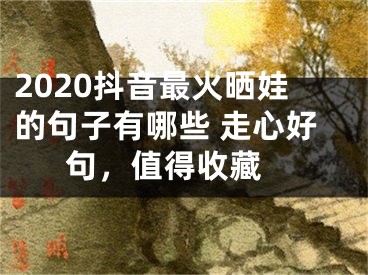 2020抖音最火晒娃的句子有哪些 走心好句，值得收藏 