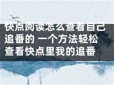 快点阅读怎么查看自己追番的 一个方法轻松查看快点里我的追番 