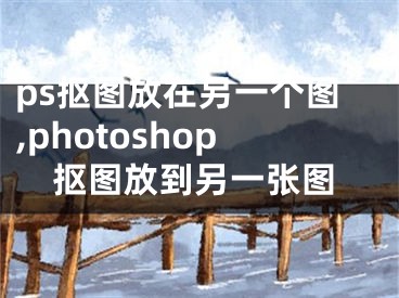 ps抠图放在另一个图,photoshop抠图放到另一张图