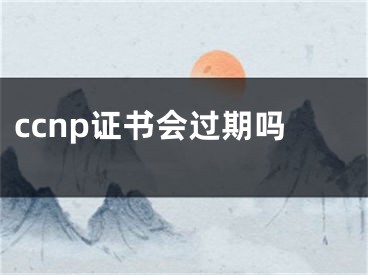 ccnp证书会过期吗