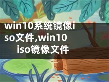 win10系统镜像iso文件,win10 iso镜像文件