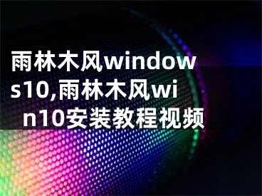 雨林木风windows10,雨林木风win10安装教程视频