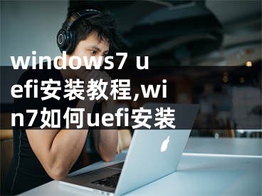 windows7 uefi安装教程,win7如何uefi安装