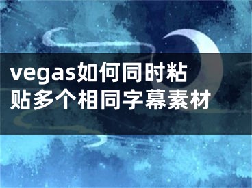 vegas如何同时粘贴多个相同字幕素材 