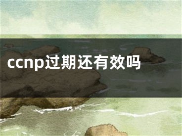 ccnp过期还有效吗