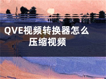 QVE视频转换器怎么压缩视频 