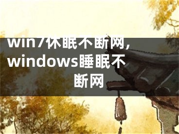 win7休眠不断网,windows睡眠不断网