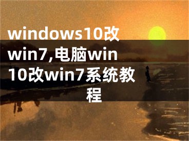 windows10改win7,电脑win10改win7系统教程