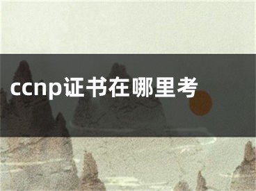 ccnp证书在哪里考