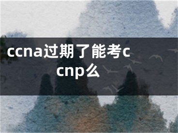 ccna过期了能考ccnp么