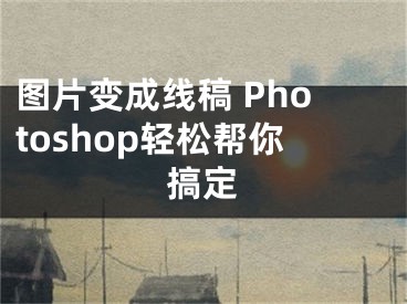 图片变成线稿 Photoshop轻松帮你搞定