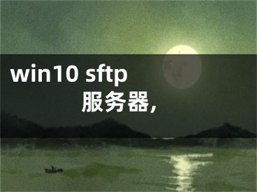 win10 sftp服务器,