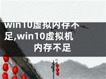 win10虚拟内存不足,win10虚拟机内存不足