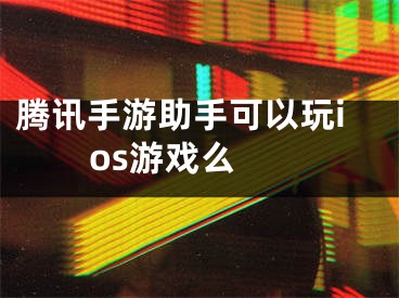 腾讯手游助手可以玩ios游戏么 