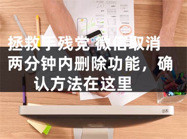 拯救手残党 微信取消两分钟内删除功能，确认方法在这里 