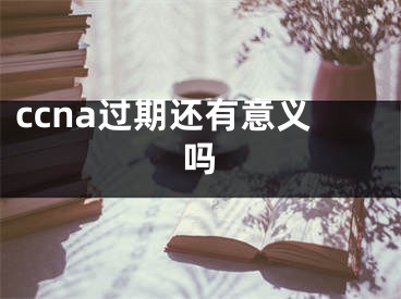 ccna过期还有意义吗