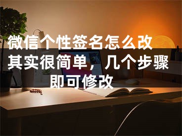 微信个性签名怎么改 其实很简单，几个步骤即可修改 
