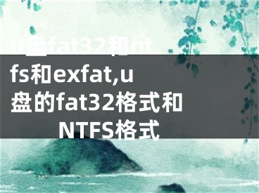 u盘fat32和ntfs和exfat,u盘的fat32格式和NTFS格式