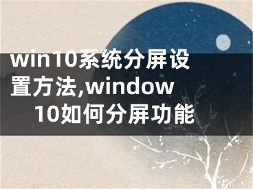 win10系统分屏设置方法,window10如何分屏功能