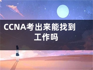 CCNA考出来能找到工作吗